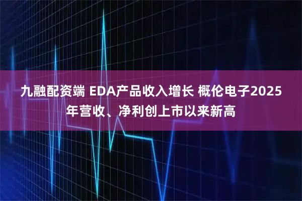 九融配资端 EDA产品收入增长 概伦电子2025年营收、净利创上市以来新高